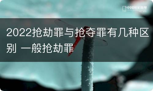 2022抢劫罪与抢夺罪有几种区别 一般抢劫罪