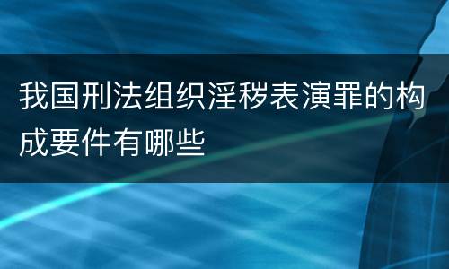 我国刑法组织淫秽表演罪的构成要件有哪些
