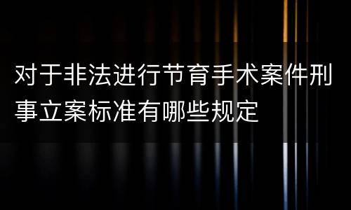 对于非法进行节育手术案件刑事立案标准有哪些规定