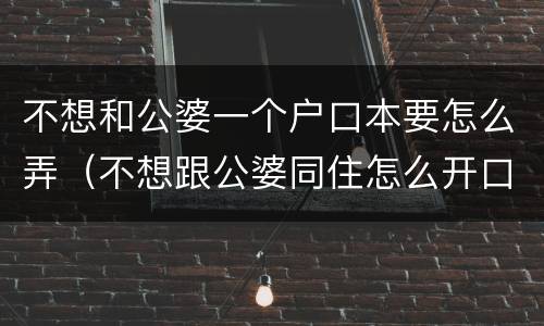 不想和公婆一个户口本要怎么弄（不想跟公婆同住怎么开口）