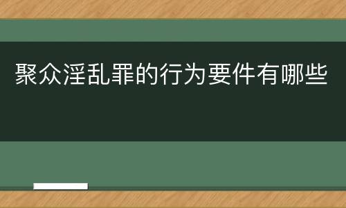 聚众淫乱罪的行为要件有哪些