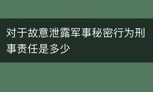 对于故意泄露军事秘密行为刑事责任是多少
