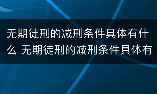 无期徒刑的减刑条件具体有什么 无期徒刑的减刑条件具体有什么规定