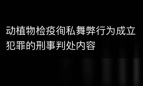 动植物检疫徇私舞弊行为成立犯罪的刑事判处内容