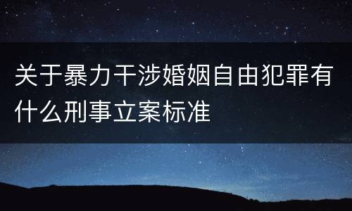 关于暴力干涉婚姻自由犯罪有什么刑事立案标准