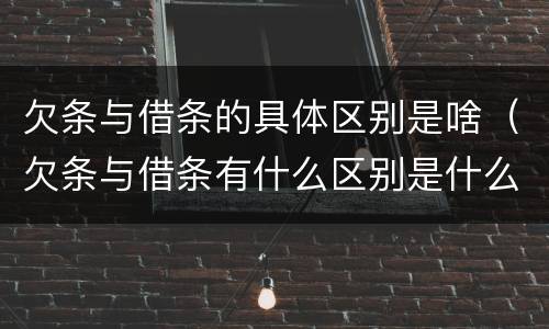 欠条与借条的具体区别是啥（欠条与借条有什么区别是什么）