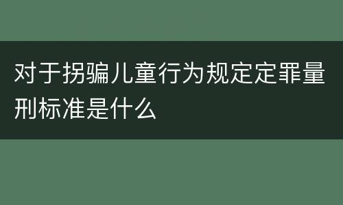 对于拐骗儿童行为规定定罪量刑标准是什么