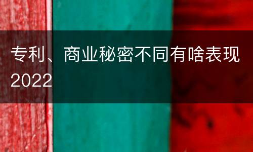 专利、商业秘密不同有啥表现2022