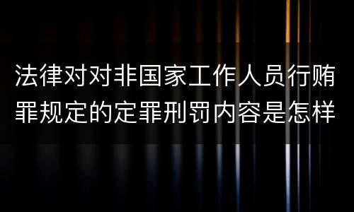 法律对对非国家工作人员行贿罪规定的定罪刑罚内容是怎样的