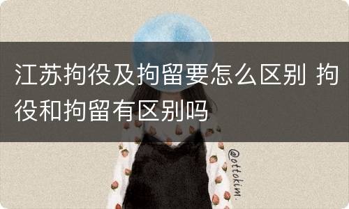 江苏拘役及拘留要怎么区别 拘役和拘留有区别吗