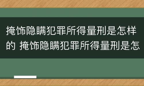 掩饰隐瞒犯罪所得量刑是怎样的 掩饰隐瞒犯罪所得量刑是怎样的判刑