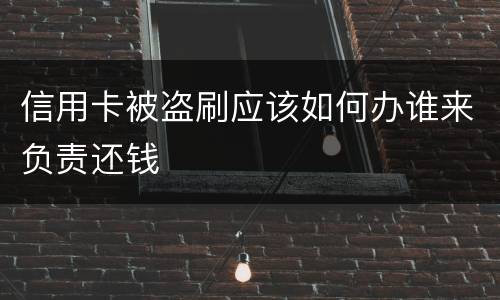 信用卡被盗刷应该如何办谁来负责还钱