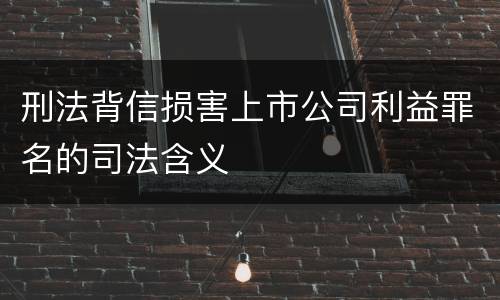 刑法背信损害上市公司利益罪名的司法含义