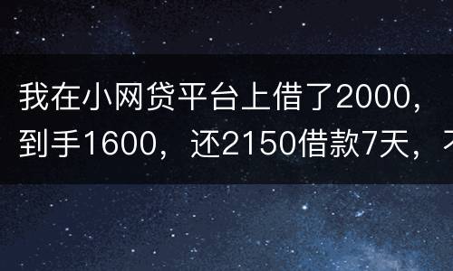 我在小网贷平台上借了2000，到手1600，还2150借款7天，不还会有什么后果