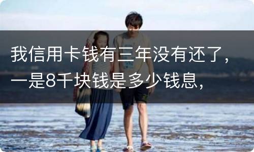 我信用卡钱有三年没有还了，一是8千块钱是多少钱息，