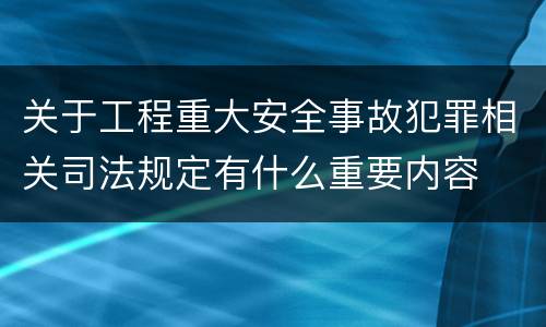 关于工程重大安全事故犯罪相关司法规定有什么重要内容