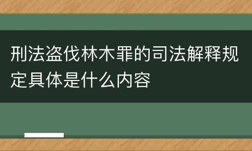 刑法盗伐林木罪的司法解释规定具体是什么内容