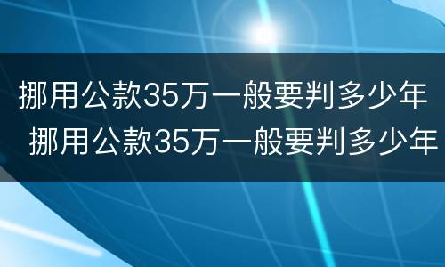 挪用公款35万一般要判多少年 挪用公款35万一般要判多少年呢