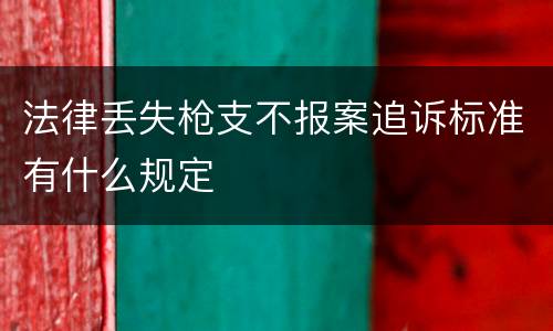 法律丢失枪支不报案追诉标准有什么规定
