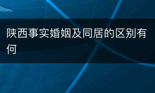 陕西事实婚姻及同居的区别有何
