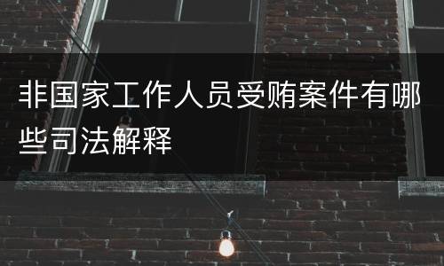 非国家工作人员受贿案件有哪些司法解释