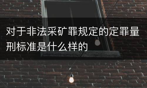 对于非法采矿罪规定的定罪量刑标准是什么样的