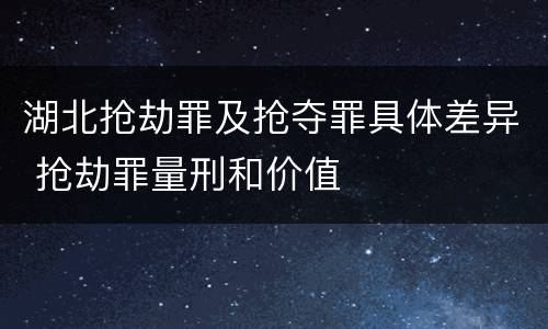 湖北抢劫罪及抢夺罪具体差异 抢劫罪量刑和价值