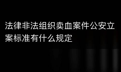 法律非法组织卖血案件公安立案标准有什么规定