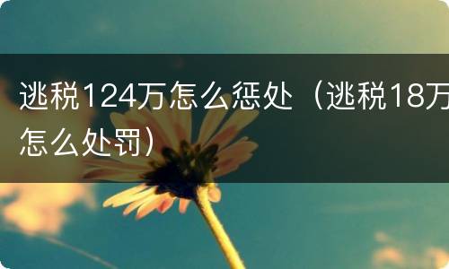 逃税124万怎么惩处（逃税18万怎么处罚）