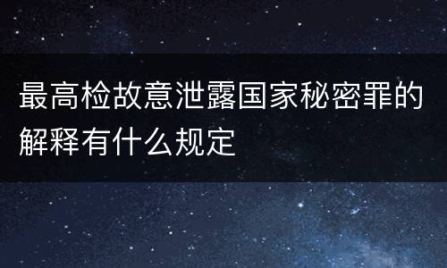 最高检故意泄露国家秘密罪的解释有什么规定