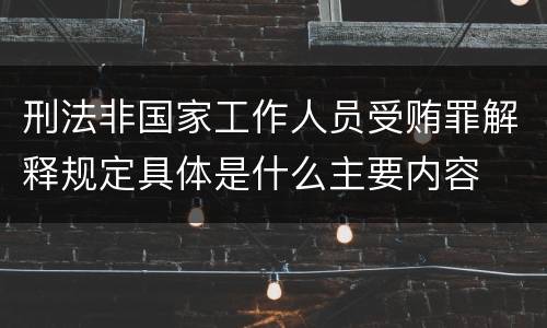 刑法非国家工作人员受贿罪解释规定具体是什么主要内容