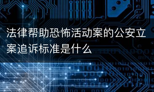 法律帮助恐怖活动案的公安立案追诉标准是什么