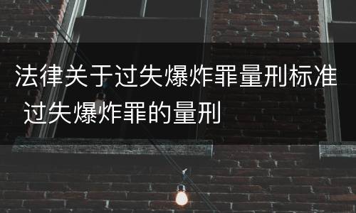 法律关于过失爆炸罪量刑标准 过失爆炸罪的量刑