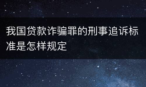 我国贷款诈骗罪的刑事追诉标准是怎样规定
