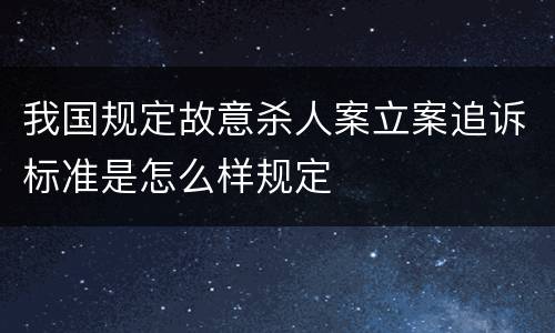 我国规定故意杀人案立案追诉标准是怎么样规定