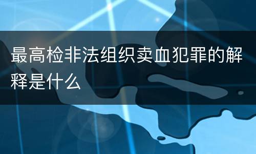 最高检非法组织卖血犯罪的解释是什么