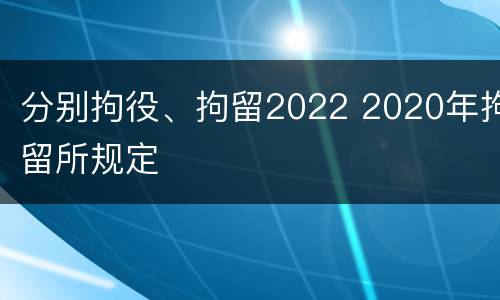 分别拘役、拘留2022 2020年拘留所规定