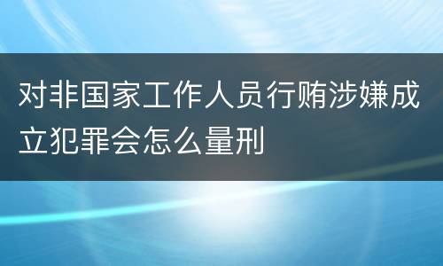 对非国家工作人员行贿涉嫌成立犯罪会怎么量刑
