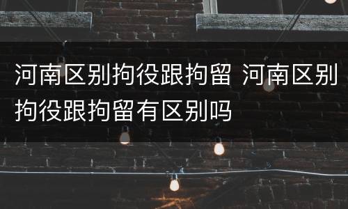 河南区别拘役跟拘留 河南区别拘役跟拘留有区别吗