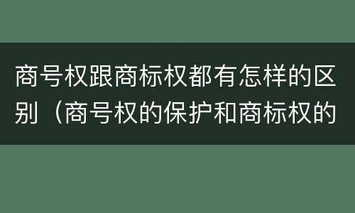 商号权跟商标权都有怎样的区别（商号权的保护和商标权的保护一样是全国性范围的）