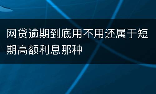 网贷逾期到底用不用还属于短期高额利息那种