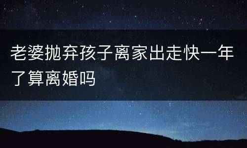 老婆抛弃孩子离家出走快一年了算离婚吗