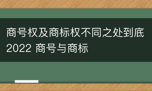 商号权及商标权不同之处到底2022 商号与商标