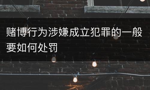 赌博行为涉嫌成立犯罪的一般要如何处罚