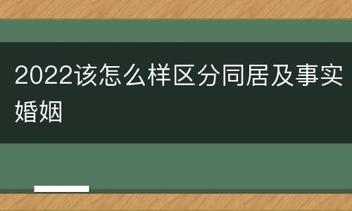 2022该怎么样区分同居及事实婚姻