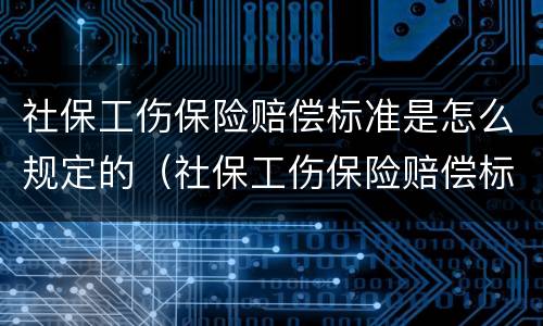 社保工伤保险赔偿标准是怎么规定的（社保工伤保险赔偿标准是怎么规定的呀）