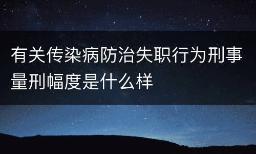 有关传染病防治失职行为刑事量刑幅度是什么样