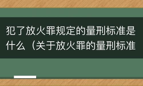 犯了放火罪规定的量刑标准是什么（关于放火罪的量刑标准）