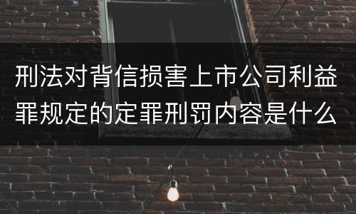 刑法对背信损害上市公司利益罪规定的定罪刑罚内容是什么样的