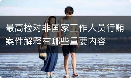 最高检对非国家工作人员行贿案件解释有哪些重要内容